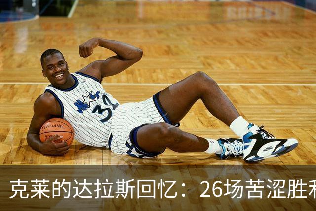 克莱的达拉斯回忆：26场苦涩胜利中的友情甜蜜