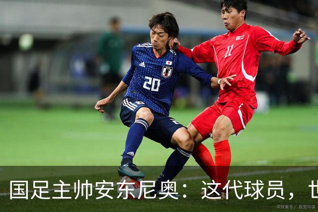 国足主帅安东尼奥：这代球员，世界杯不再是梦