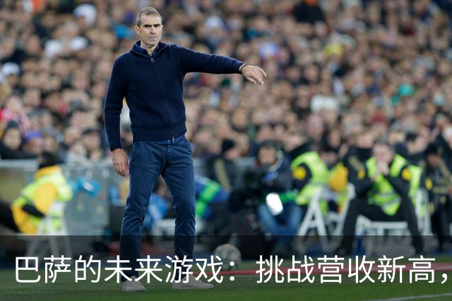 巴萨的未来游戏：挑战营收新高，像一场足球盛宴