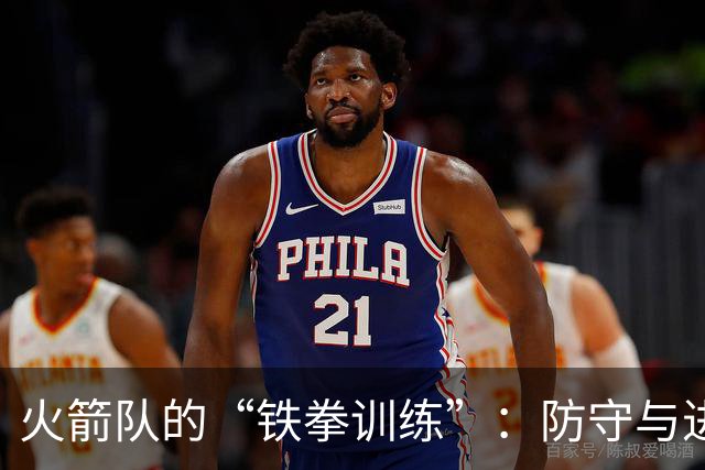 火箭队的“铁拳训练”：防守与进攻的双向提升