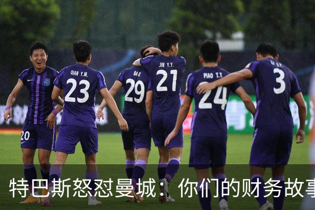 特巴斯怒怼曼城：你们的财务故事好像很奇幻啊！