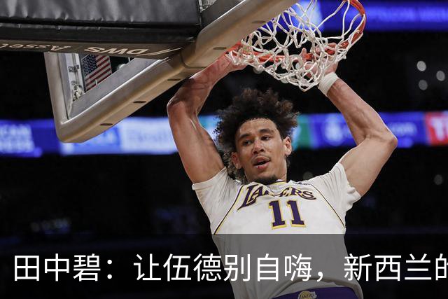 田中碧：让伍德别自嗨，新西兰的核心得严防死守！