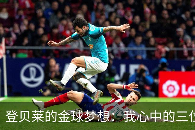 登贝莱的金球梦想：我心中的三位领跑者