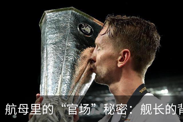 航母里的“官场”秘密：舰长的背后还有“四个师长”！