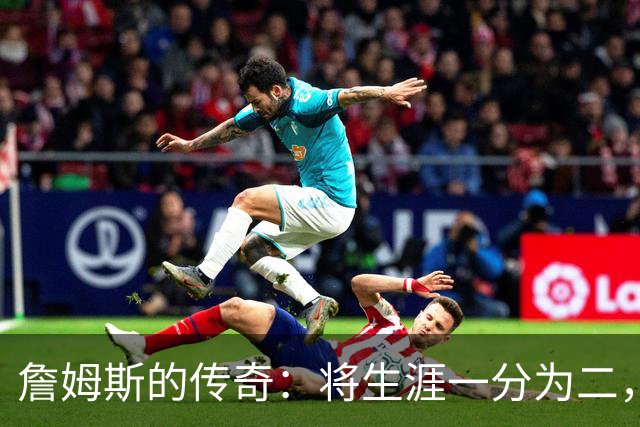 詹姆斯的传奇：将生涯一分为二，记录依然无人能敌！