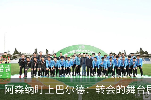 阿森纳盯上巴尔德：转会的舞台剧正在上演
