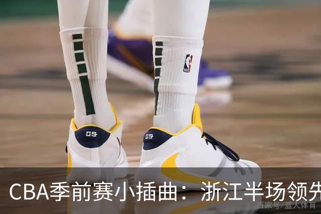 CBA季前赛小插曲：浙江半场领先，吴前李苑鑫各自发光