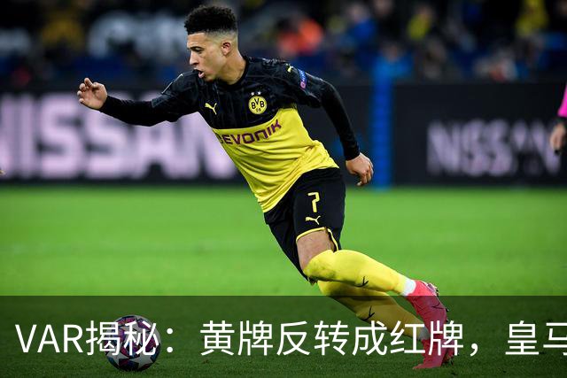 VAR揭秘：黄牌反转成红牌，皇马遭遇意外“减员